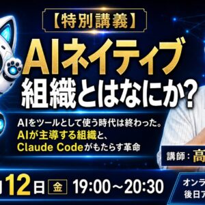 オンライン（ライブ）受講資格：【特別講義】AIネイティブ組織とはなにか？ ──AIをツールとして使う時代は終わった。Claude Codeがもたらす組織革命